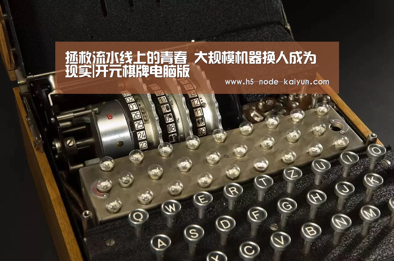 拯救流水线上的青春 大规模机器换人成为现实|开元棋牌电脑版