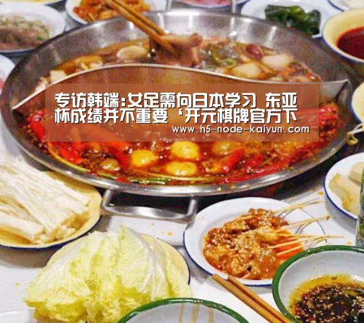 专访韩端:女足需向日本学习 东亚杯成绩并不重要‘开元棋牌官方下载’