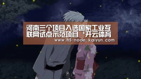 河南三个项目入选国家工业互联网试点示范项目‘开云体育官网’(图4) 开元棋牌app