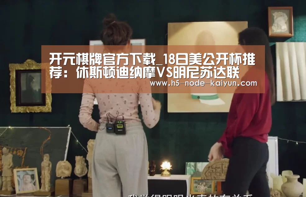开元棋牌官方下载_18日美公开杯推荐：休斯顿迪纳摩VS明尼苏达联