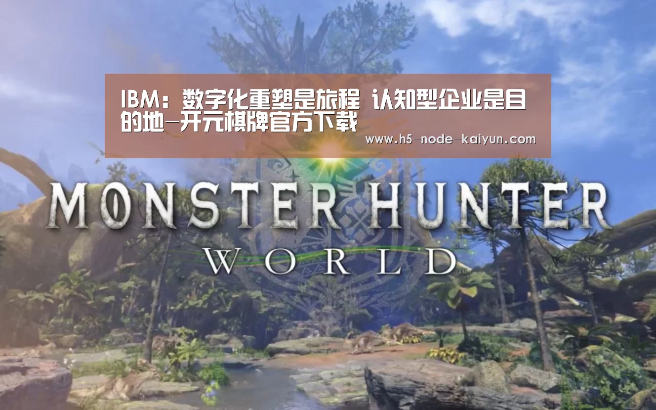 IBM:数字化重塑是旅程 认知型企业是目的地-开元棋牌官方下载