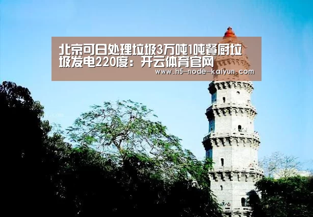 北京可日处理垃圾3万吨1吨餐厨垃圾发电220度：开云体育官网